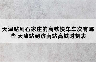 天津站到石家庄的高铁快车车次有哪些 天津站到济南站高铁时刻表